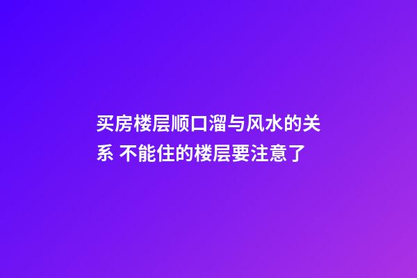 买房楼层顺口溜与风水的关系 不能住的楼层要注意了